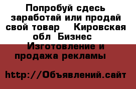 Попробуй сдесь заработай или продай свой товар. - Кировская обл. Бизнес » Изготовление и продажа рекламы   